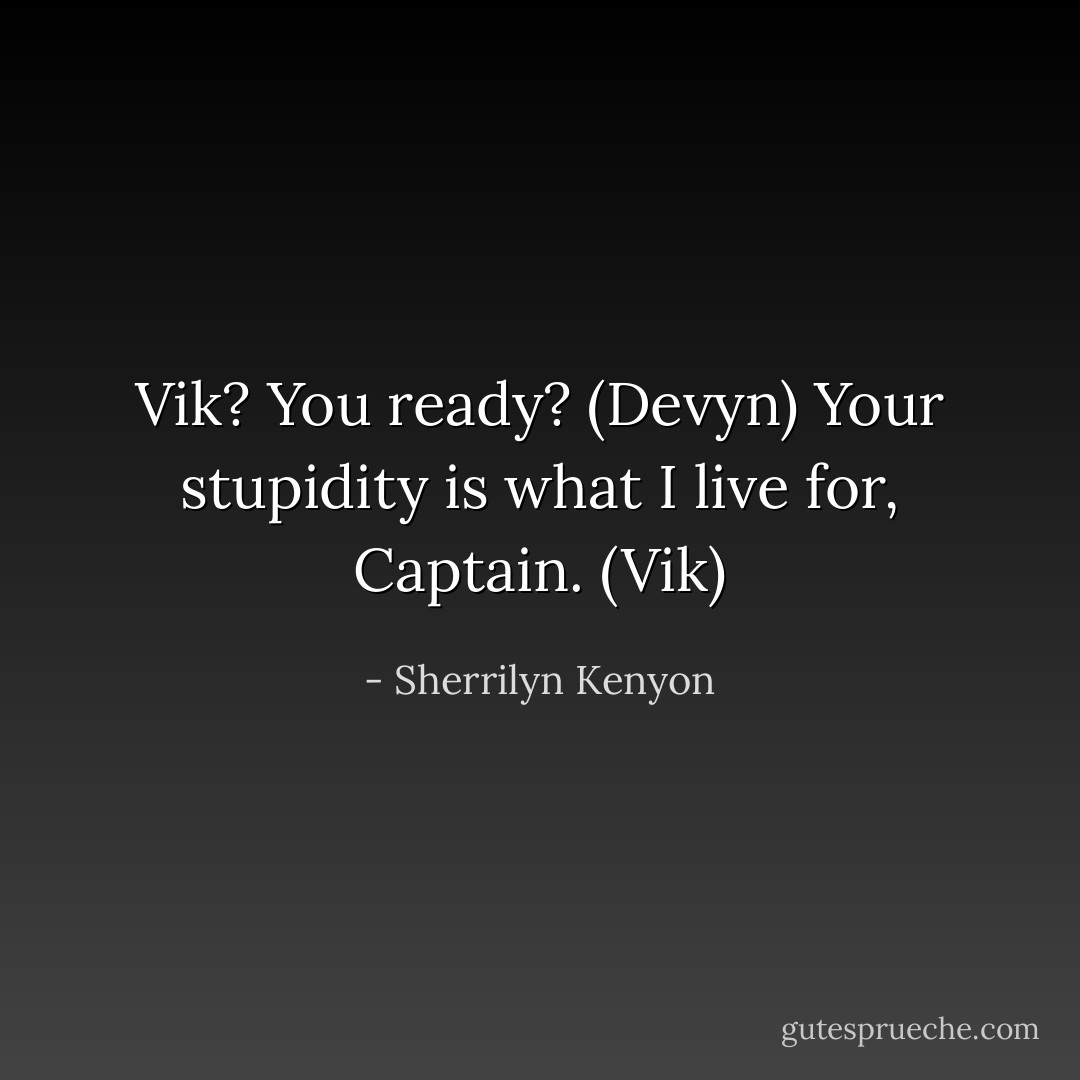 Vik? You ready? (Devyn)<br />Your stupidity is what I live for, Captain. (Vik) - Sherrilyn Kenyon