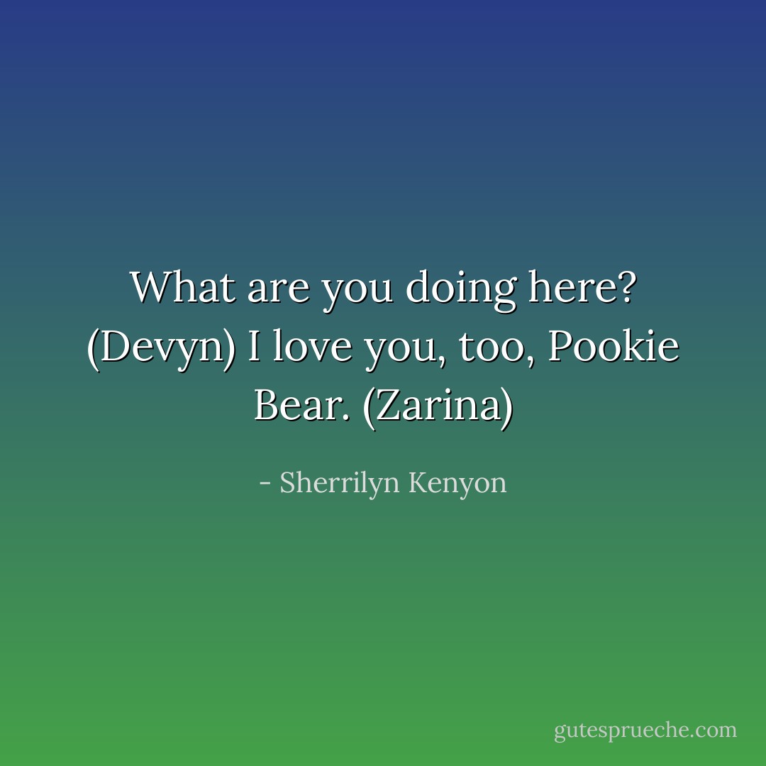 What are you doing here? (Devyn)<br />I love you, too, Pookie Bear. (Zarina) - Sherrilyn Kenyon