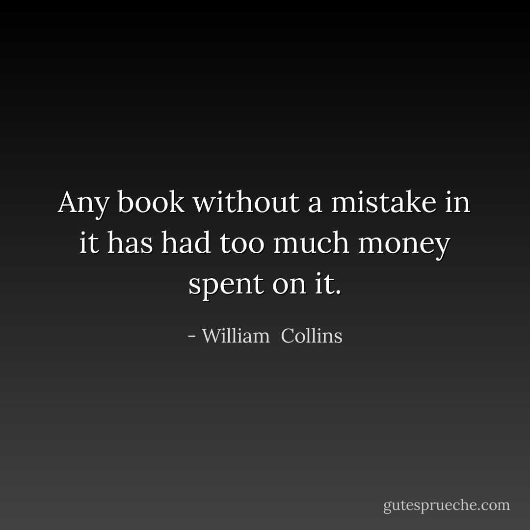 Any book without a mistake in it has had too much money spent on it. - William  Collins