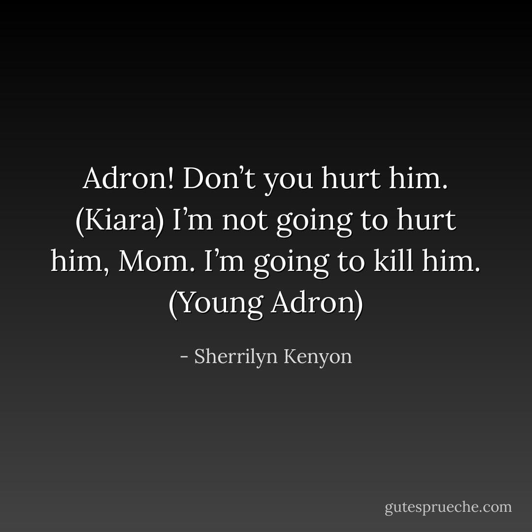 Adron! Don’t you hurt him. (Kiara)<br />I’m not going to hurt him, Mom. I’m going to kill him. (Young Adron) - Sherrilyn Kenyon