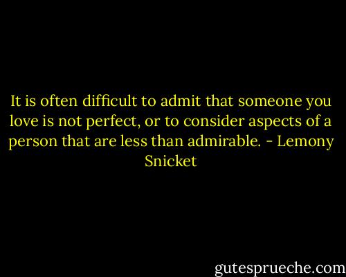It is often difficult to admit that someone you love is not perfect, or to consider aspects of a person that are less than admirable. - Lemony Snicket