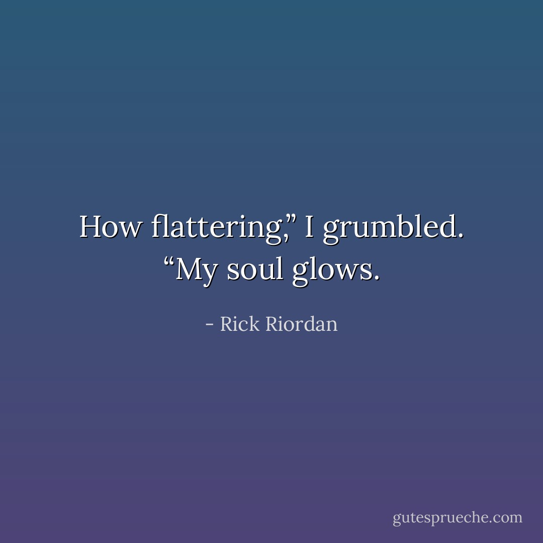 How flattering,” I grumbled. “My soul glows. - Rick Riordan