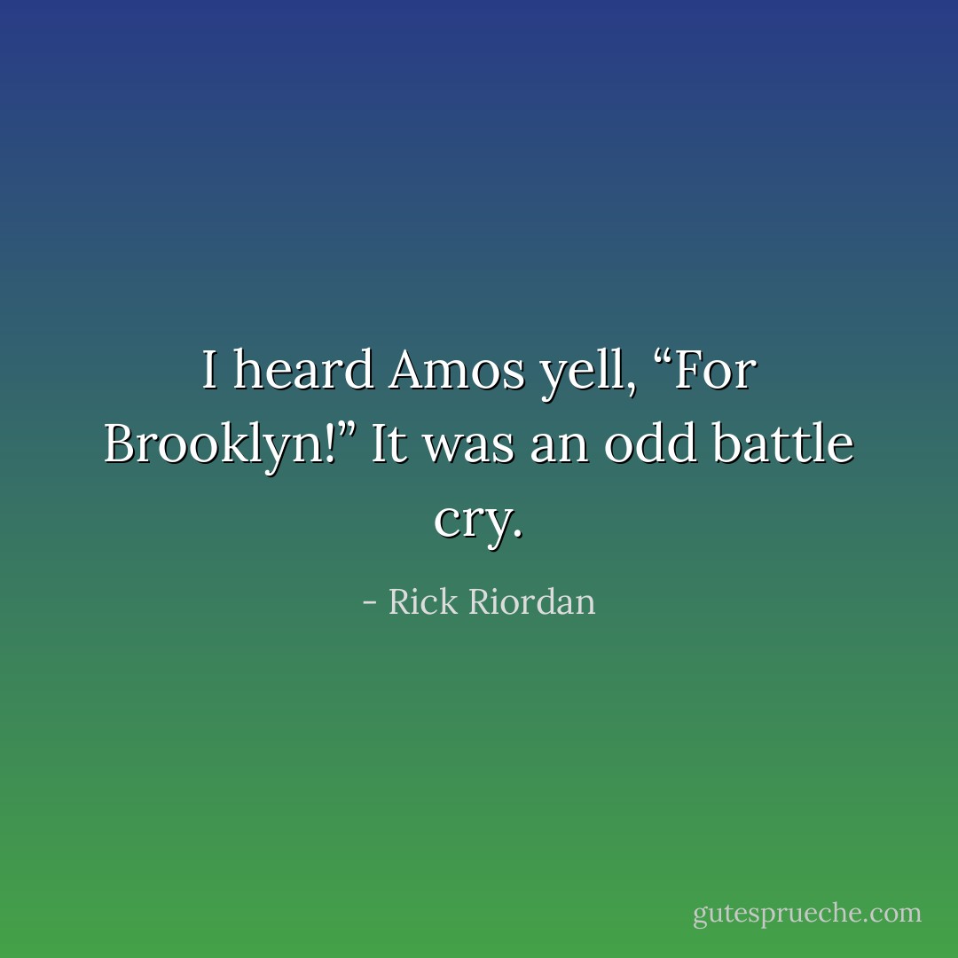 I heard Amos yell, “For Brooklyn!”<br />It was an odd battle cry. - Rick Riordan