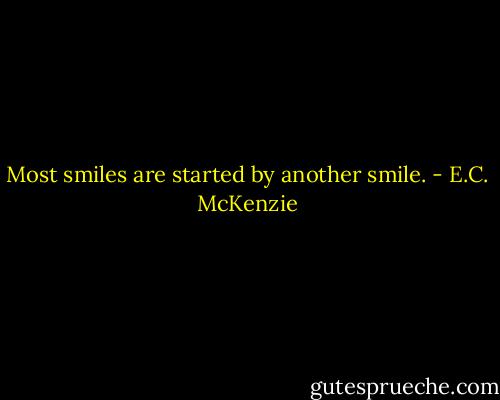 Most smiles are started by another smile. - E.C. McKenzie