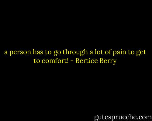 a person has to go through a lot of pain to get to comfort! - Bertice Berry