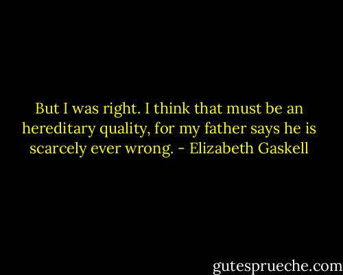 But I was right. I think that must be an hereditary quality, for my father says he is scarcely ever wrong. - Elizabeth Gaskell
