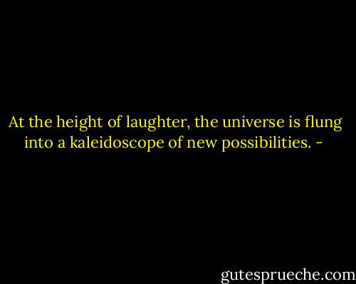 At the height of laughter, the universe is flung into a kaleidoscope of new possibilities. - 