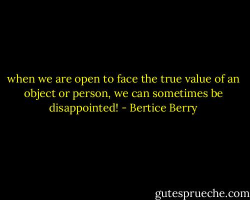 when we are open to face the true value of an object or person, we can sometimes be disappointed! - Bertice Berry