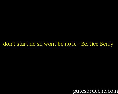 don't start no sh wont be no it - Bertice Berry