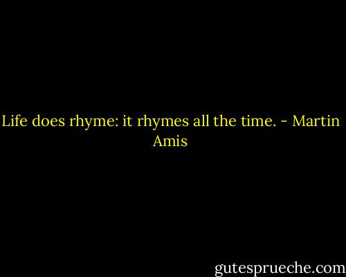 Life does rhyme: it rhymes all the time. - Martin Amis