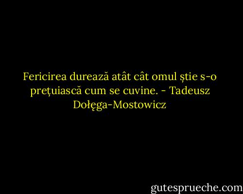 Fericirea durează atât cât omul știe s-o prețuiască cum se cuvine. - Tadeusz Dołęga-Mostowicz