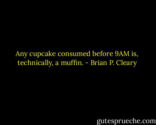Any cupcake consumed before 9AM is, technically, a muffin. - Brian P. Cleary
