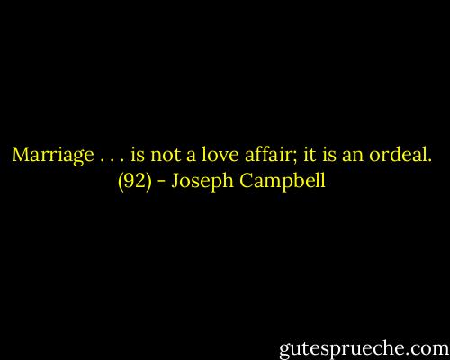 Marriage . . . is not a love affair; it is an ordeal. (92) - Joseph Campbell