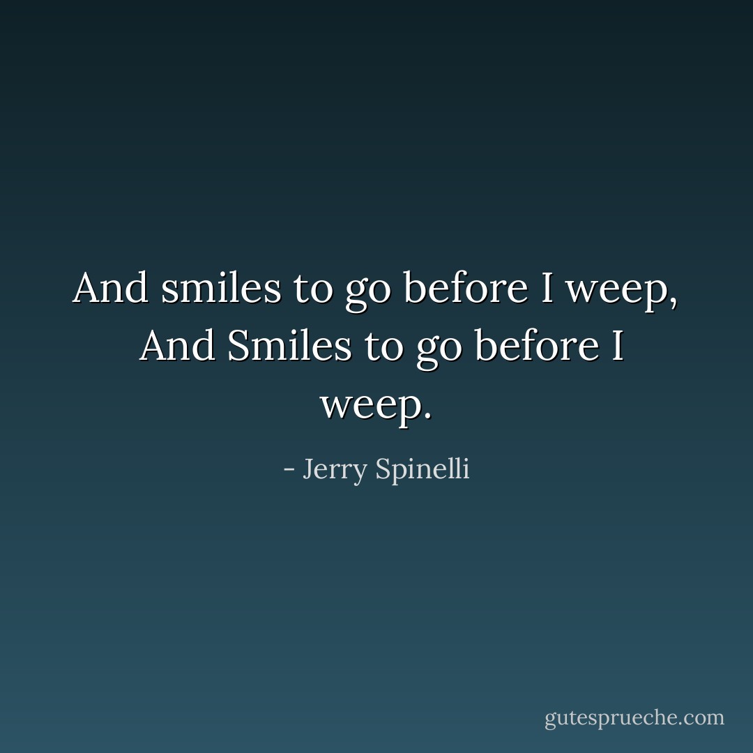 And smiles to go before I weep, <br />And Smiles to go before I weep. - Jerry Spinelli