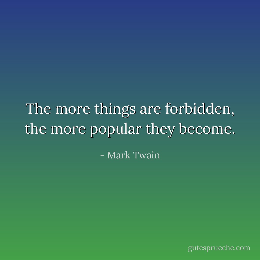 The more things are forbidden, the more popular they become. - Mark Twain