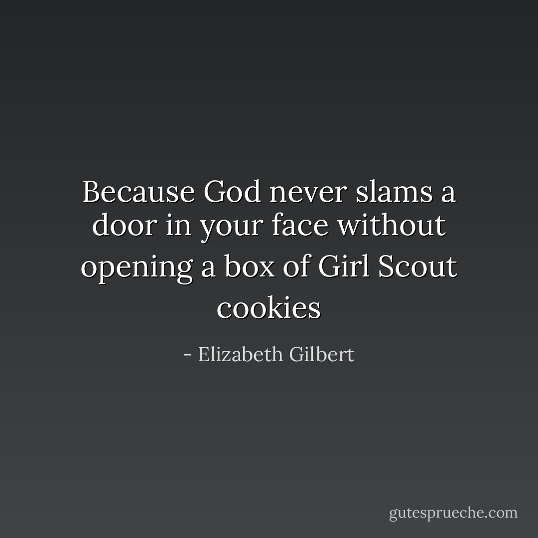 Because God never slams a door in your face without opening a box of Girl Scout cookies - Elizabeth Gilbert