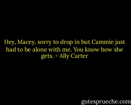 Hey, Macey, sorry to drop in but Cammie just had to be alone with me. You know how she gets. - Ally Carter