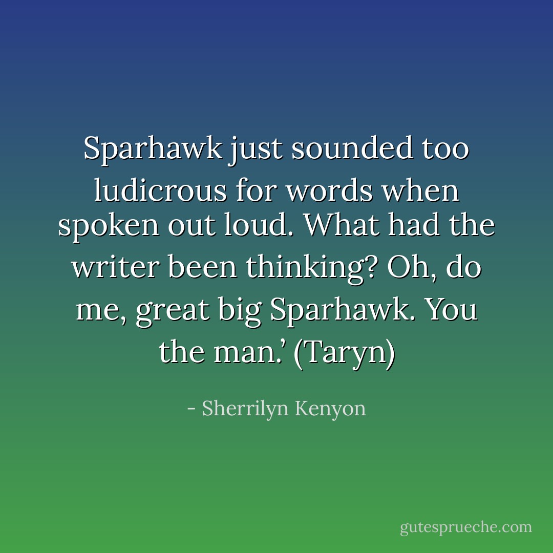 Sparhawk just sounded too ludicrous for words when spoken out loud. What had the writer been thinking? Oh, do me, great big Sparhawk. You the man.’ (Taryn) - Sherrilyn Kenyon