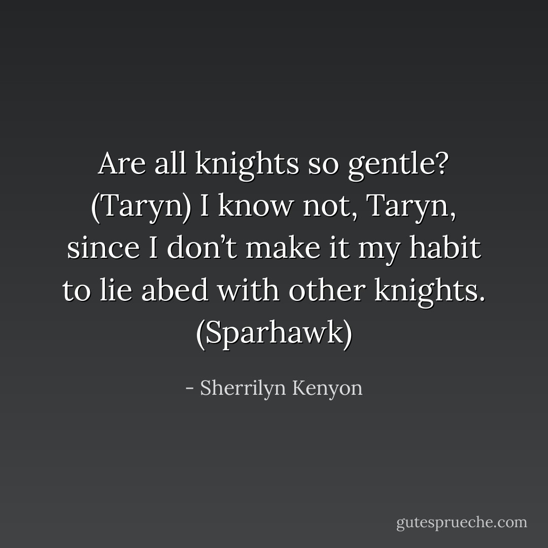 Are all knights so gentle? (Taryn)<br />I know not, Taryn, since I don’t make it my habit to lie abed with other knights. (Sparhawk) - Sherrilyn Kenyon