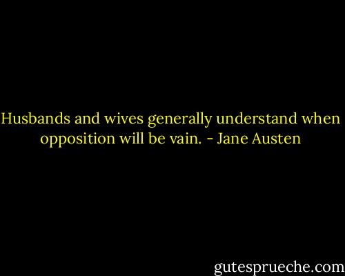 Husbands and wives generally understand when opposition will be vain. - Jane Austen