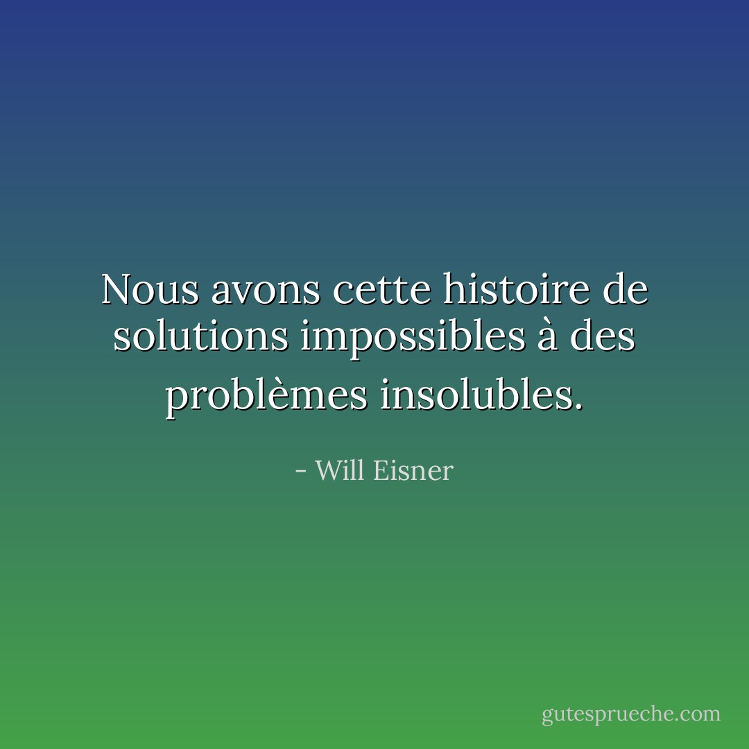 Nous avons cette histoire de solutions impossibles à des problèmes insolubles. - Will Eisner