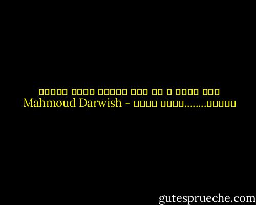 حين تسير و لا تجد الحلم يمشي أمامك كالظل........يصفر قلبك - Mahmoud Darwish