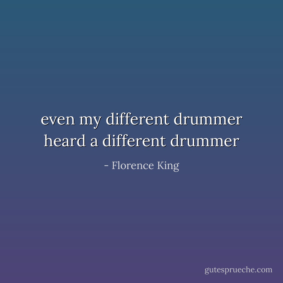 even my different drummer heard a different drummer - Florence King