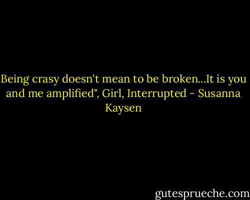 Being crasy doesn't mean to be broken...It is you and me amplified", Girl, Interrupted - Susanna Kaysen