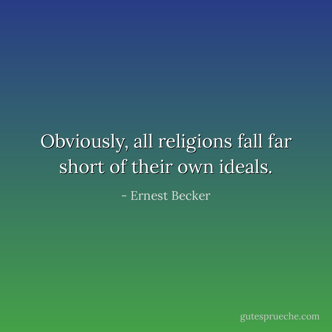 Obviously, all religions fall far short of their own ideals. - Ernest Becker