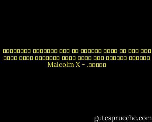 لقد كنت في اسفل سافلين في قاع المجتمع الامريكي وعندما اهتديت الى الله والى الاسلام تغير مجرى حياتي. - Malcolm X
