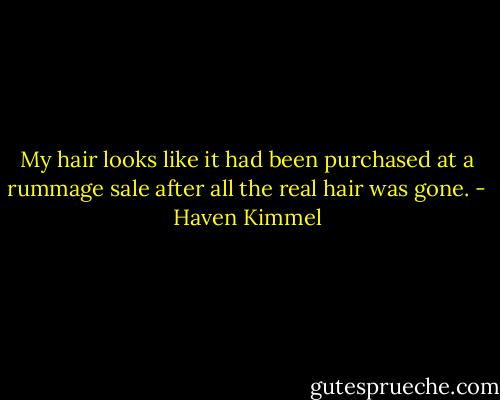 My hair looks like it had been purchased at a rummage sale after all the real hair was gone. - Haven Kimmel