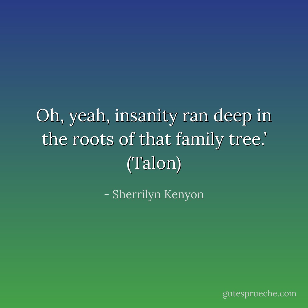 Oh, yeah, insanity ran deep in the roots of that family tree.’ (Talon) - Sherrilyn Kenyon
