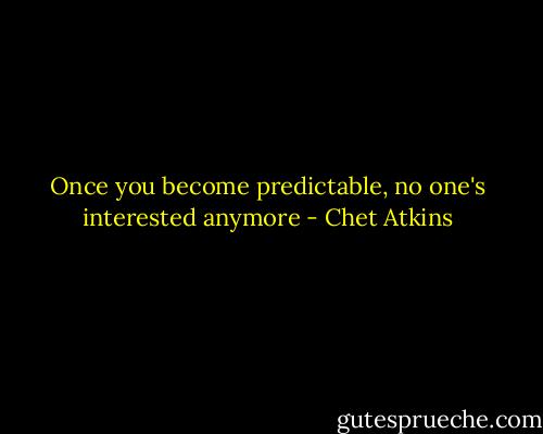 Once you become predictable, no one's interested anymore - Chet Atkins