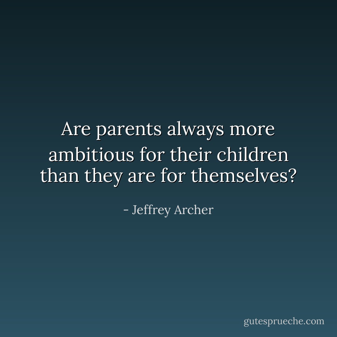 Are parents always more ambitious for their children than they are for themselves? - Jeffrey Archer