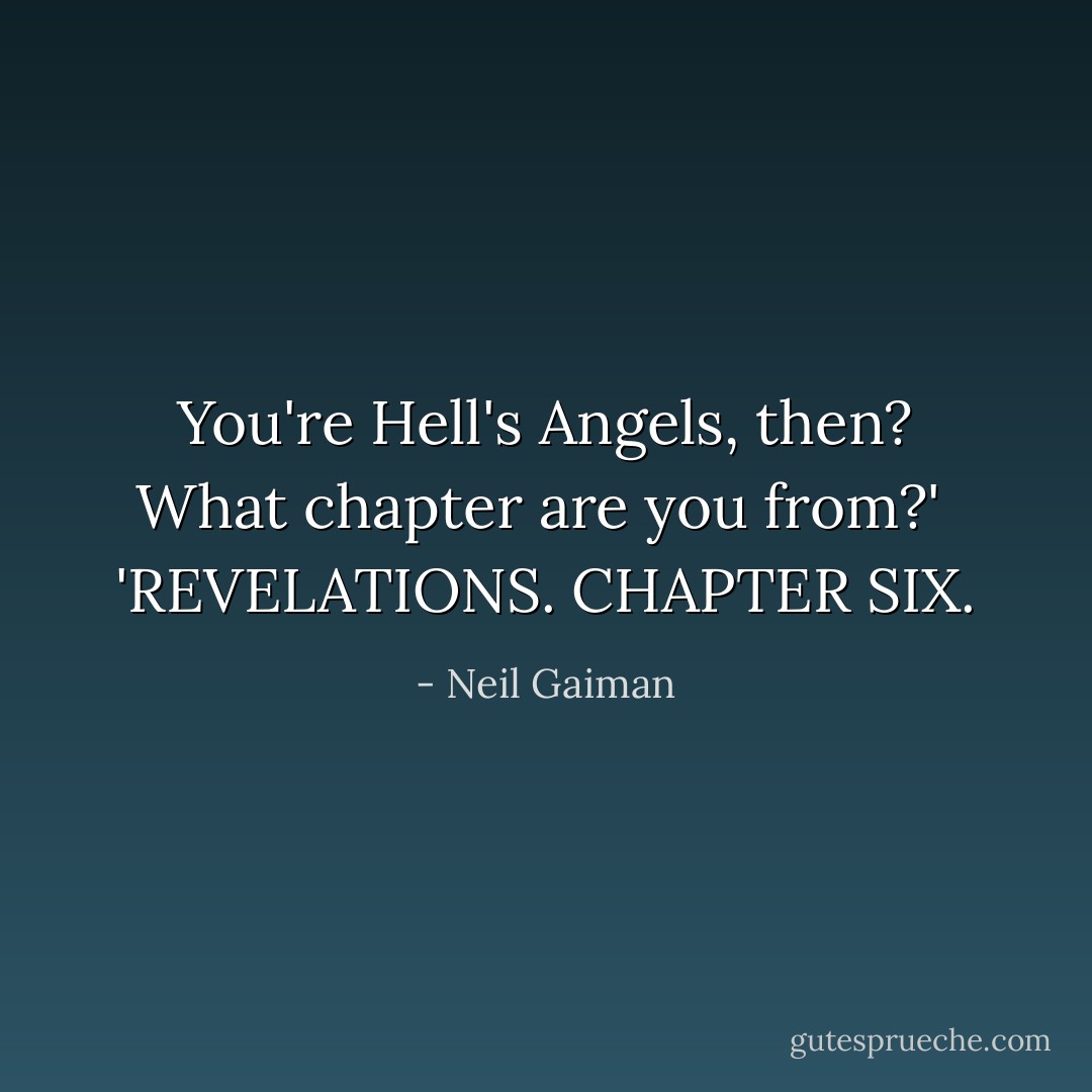 You're Hell's Angels, then? What chapter are you from?'<br /><br />'REVELATIONS. CHAPTER SIX. - Neil Gaiman