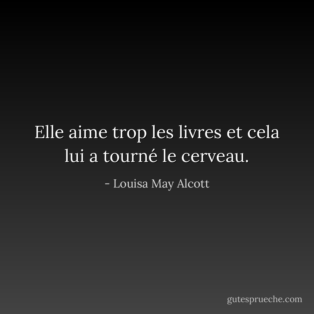 Elle aime trop les livres et cela lui a tourné le cerveau. - Louisa May Alcott