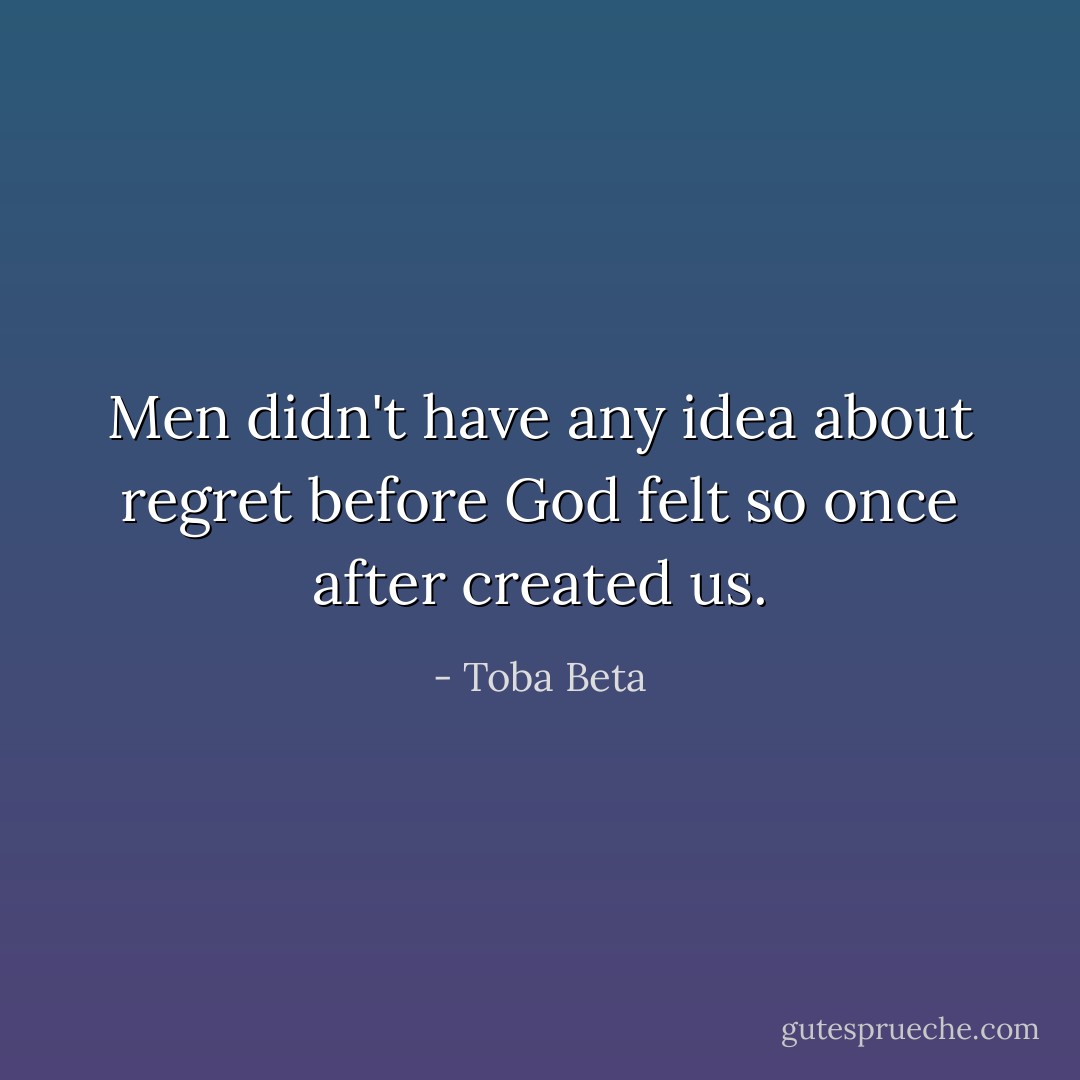 Men didn't have any idea about regret<br />before God felt so once after created us. - Toba Beta