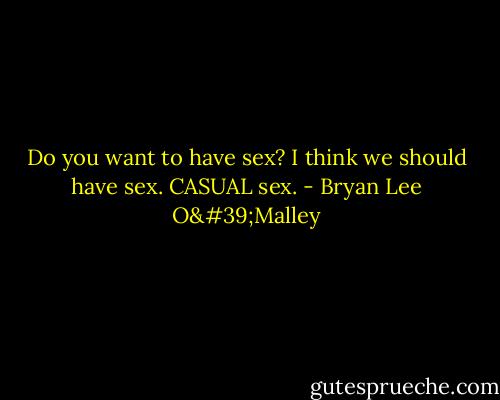 Do you want to have sex? I think we should have sex. CASUAL sex. - Bryan Lee O'Malley