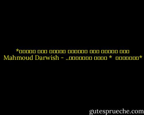 اذا قضيتم على انفسكم قضيتم على الظلم*<br />*ماالعمل <br />* نقتل الذاكرة.. - Mahmoud Darwish