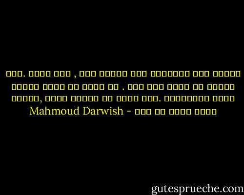 تنتظر هذه النهايه منذ عشرين سنه , ولا تاتي .لان حالتك لا تفهم ولا تصل .<br />ما اسهل ان تكتب قصيدة تجهض الانفجار .وما اسهل ان تحاور خصمك ,لتثبت ماذا ؟؟ان لك حق؟ - Mahmoud Darwish