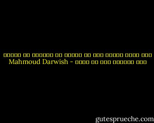 ليس وطني دائما على حق ولكني لا استطيع ان امارس حقا حقيقيا الا في وطني - Mahmoud Darwish