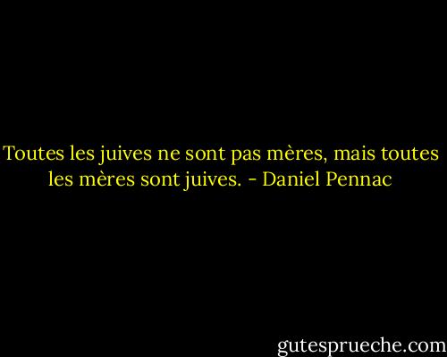 Toutes les juives ne sont pas mères, mais toutes les mères sont juives. - Daniel Pennac