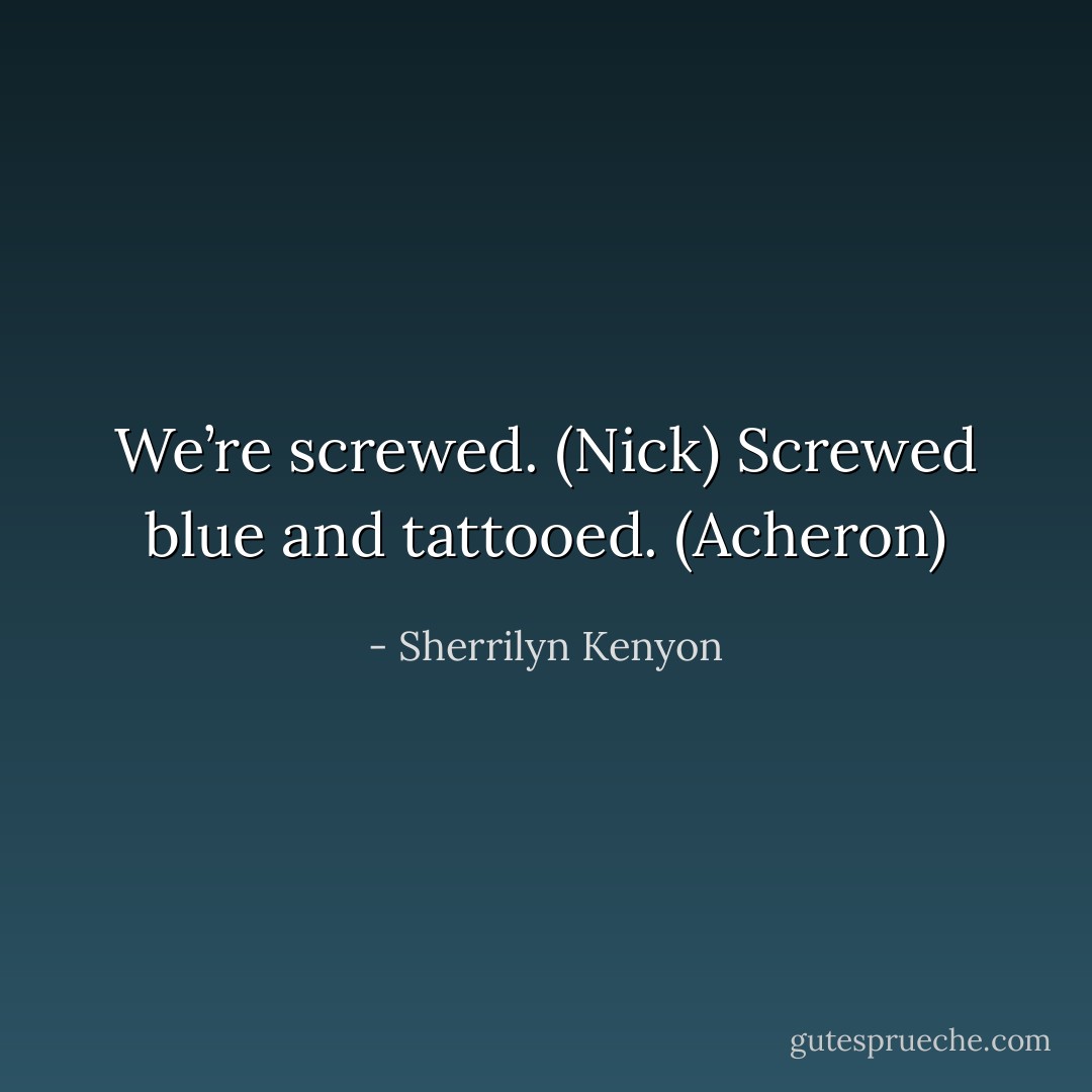 We’re screwed. (Nick)<br />Screwed blue and tattooed. (Acheron) - Sherrilyn Kenyon