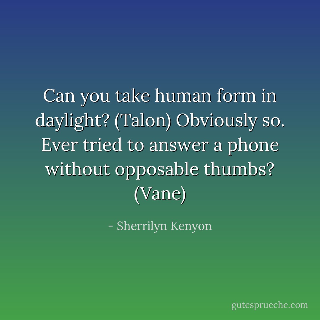 Can you take human form in daylight? (Talon)<br />Obviously so. Ever tried to answer a phone without opposable thumbs? (Vane) - Sherrilyn Kenyon