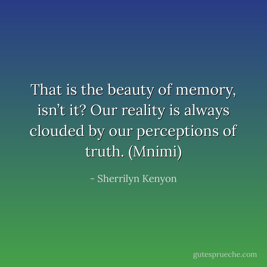 That is the beauty of memory, isn’t it? Our reality is always clouded by our perceptions of truth. (Mnimi) - Sherrilyn Kenyon
