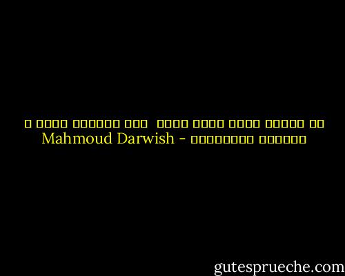 إن الموت يعشق فجأة مثلي <br />وإن الموت، مثلي ، لايحبُ الانتظار - Mahmoud Darwish