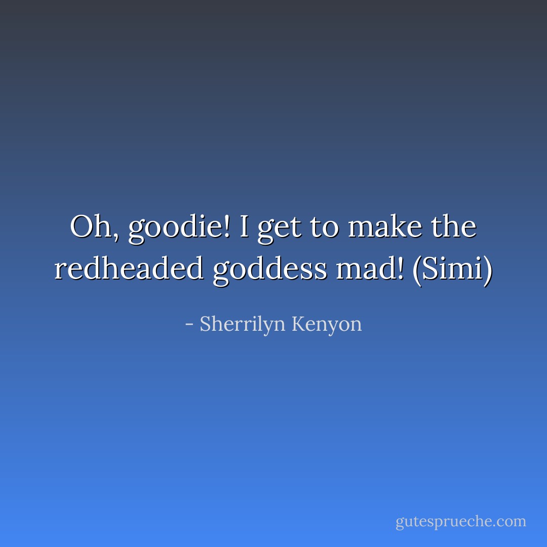 Oh, goodie! I get to make the redheaded goddess mad! (Simi) - Sherrilyn Kenyon