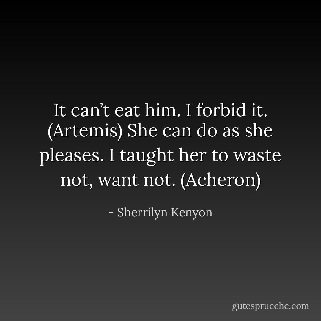 It can’t eat him. I forbid it. (Artemis)<br />She can do as she pleases. I taught her to waste not, want not. (Acheron) - Sherrilyn Kenyon