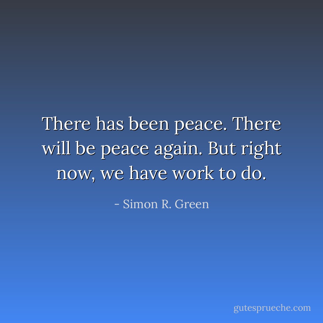 There has been peace. There will be peace again. But right now, we have work to do. - Simon R. Green