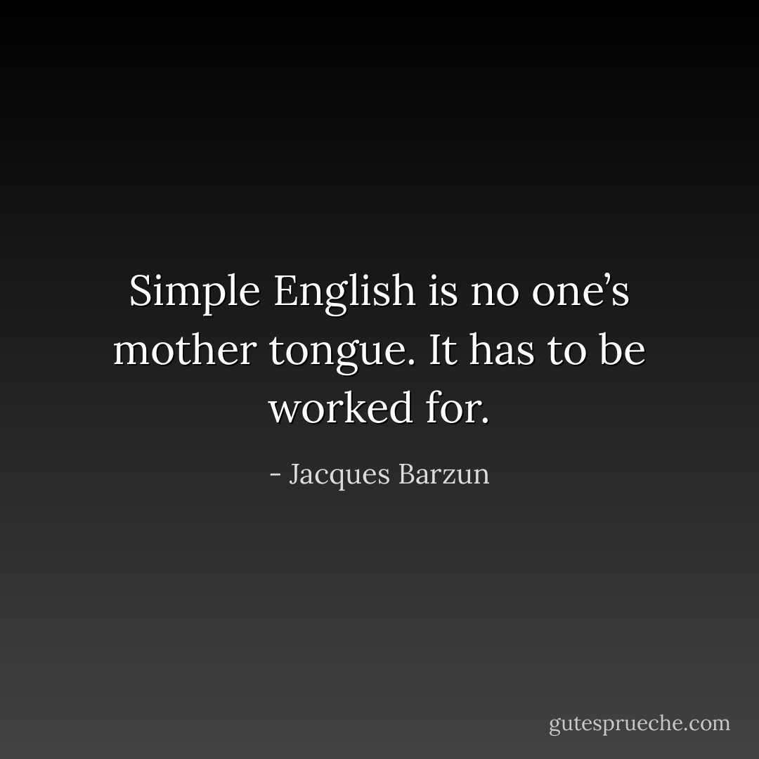 Simple English is no one’s mother tongue. It has to be worked for. - Jacques Barzun